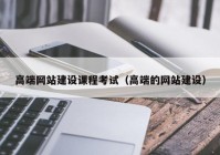 高端網站建設課程考試（高端的網站建設）