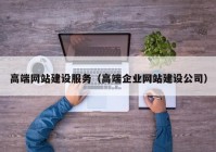 高端網(wǎng)站建設服務（高端企業(yè)網(wǎng)站建設公司）