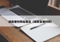 湖南建材網(wǎng)站建設（湖南省建材網(wǎng)）