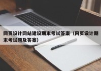 網(wǎng)頁設計網(wǎng)站建設期末考試答案（網(wǎng)頁設計期末考試題及答案）