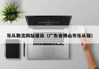 樂從勒流網(wǎng)站建設（廣東省佛山市樂從鎮(zhèn)）