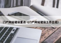 門戶網(wǎng)站建設重點（門戶網(wǎng)站建設工作總結）