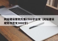 網(wǎng)站建設(shè)策劃方案1500字論文（網(wǎng)站建設(shè)規(guī)劃書(shū)范文3000字）