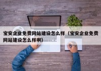 寶安企業(yè)免費網(wǎng)站建設(shè)怎么樣（寶安企業(yè)免費網(wǎng)站建設(shè)怎么樣?。? /></a>
		</div>
		<div   id=