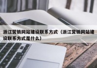 浙江營銷網站建設聯系方式（浙江營銷網站建設聯系方式是什么）
