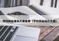 學校網(wǎng)站建設(shè)方案免費（學校網(wǎng)站設(shè)計方案）