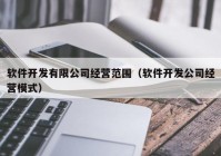 軟件開發(fā)有限公司經營范圍（軟件開發(fā)公司經營模式）