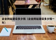 企業(yè)網(wǎng)站建設多少錢（企業(yè)網(wǎng)站建設多少錢一年）