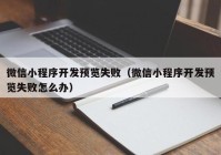 微信小程序開(kāi)發(fā)預(yù)覽失敗（微信小程序開(kāi)發(fā)預(yù)覽失敗怎么辦）