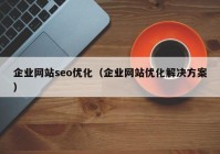 企業(yè)網站seo優(yōu)化（企業(yè)網站優(yōu)化解決方案）