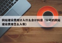 網(wǎng)站建設(shè)費(fèi)用計入什么會計科目（公司的網(wǎng)站建設(shè)費(fèi)用怎么入賬）