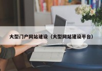 大型門(mén)戶(hù)網(wǎng)站建設(shè)（大型網(wǎng)站建設(shè)平臺(tái)）