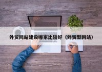 外貿(mào)網(wǎng)站建設哪家比較好（外貿(mào)型網(wǎng)站）