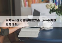 網站seo優(yōu)化包括哪些方面（seo網站優(yōu)化是什么）