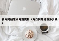 青海網(wǎng)站建設(shè)方案費(fèi)用（?？诰W(wǎng)站建設(shè)多少錢）
