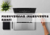 網站建設與管理的內容（網站建設與管理專業(yè)前景如何）