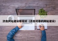 濟南網(wǎng)站建設哪家好（濟南可靠的網(wǎng)站建設）