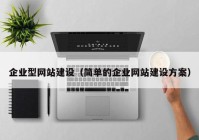 企業(yè)型網站建設（簡單的企業(yè)網站建設方案）