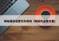 網站建設運營代辦機構（網站代運營方案）