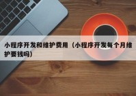 小程序開(kāi)發(fā)和維護(hù)費(fèi)用（小程序開(kāi)發(fā)每個(gè)月維護(hù)要錢(qián)嗎）