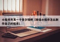小程序開(kāi)發(fā)一個(gè)多少錢?。ㄎ⑿判〕绦蛟趺粗谱髯约旱某绦颍? /></a>
		</div>
		<div   id=
