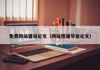 免費網(wǎng)站建設(shè)論文（網(wǎng)站搭建畢業(yè)論文）