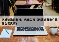網(wǎng)站建設(shè)網(wǎng)絡(luò)推廣代理公司（網(wǎng)站建設(shè)推廣是什么意思?。? /></a>
		</div>
		<div   id=