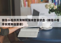 微信小程序開發(fā)如何保持登錄狀態(tài)（微信小程序實現(xiàn)微信登錄）