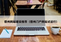 德州網(wǎng)站建設推薦（德州門戶網(wǎng)站試運行）