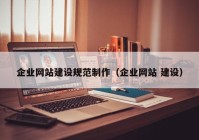 企業(yè)網(wǎng)站建設規(guī)范制作（企業(yè)網(wǎng)站 建設）