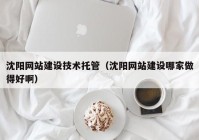 沈陽網(wǎng)站建設(shè)技術(shù)托管（沈陽網(wǎng)站建設(shè)哪家做得好?。? /></a>
		</div>
		<div   id=