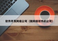 軟件開發(fā)網(wǎng)絡公司（做網(wǎng)絡軟件的公司）