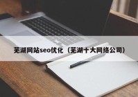蕪湖網站seo優(yōu)化（蕪湖十大網絡公司）