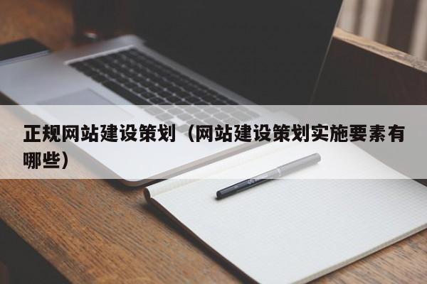 正規(guī)網(wǎng)站建設(shè)策劃(網(wǎng)站建設(shè)策劃實施要素有哪些)