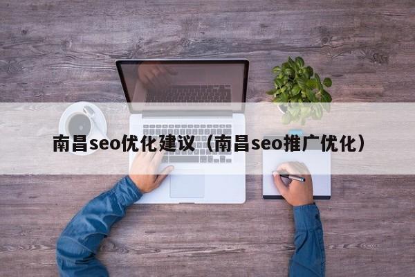 南昌seo優(yōu)化建議(南昌seo推廣優(yōu)化)
