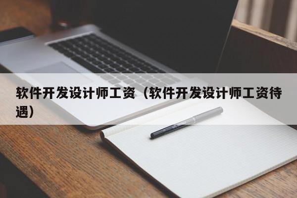 軟件開發(fā)設(shè)計師工資(軟件開發(fā)設(shè)計師工資待遇)