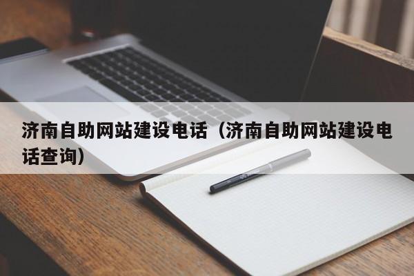 濟南自助網(wǎng)站建設電話(濟南自助網(wǎng)站建設電話查詢)